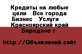 Кредиты на любые цели - Все города Бизнес » Услуги   . Красноярский край,Бородино г.